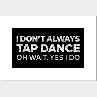 I Don't Always Tap Dance Oh Wait Yes I do Posters and Art